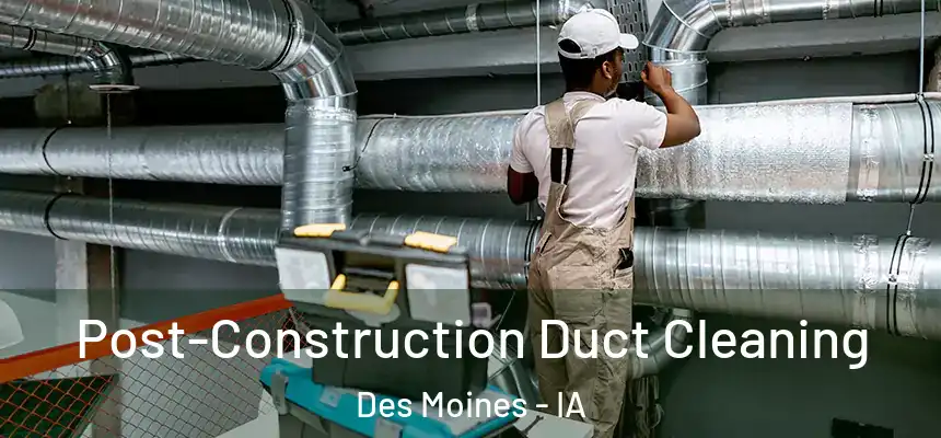 Post-Construction Duct Cleaning Des Moines - IA